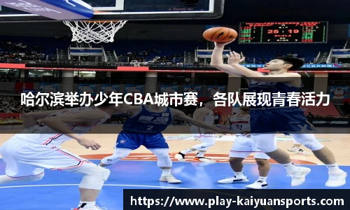 哈尔滨举办少年CBA城市赛，各队展现青春活力